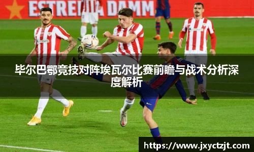 毕尔巴鄂竞技对阵埃瓦尔比赛前瞻与战术分析深度解析