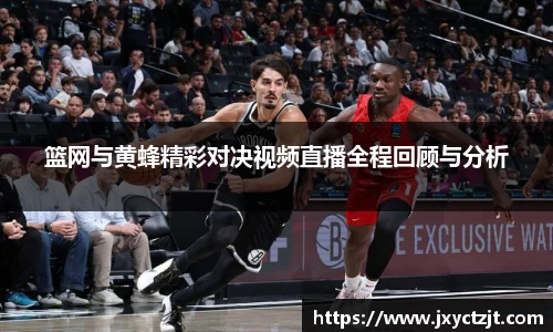 篮网与黄蜂精彩对决视频直播全程回顾与分析